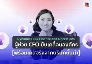 Dynamics 365 FO ผู้ช่วย CFO ขับเคลื่อนองค์กร เคสจริงจากบริษัทชั้นนำ